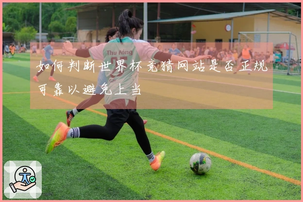 如何判断世界杯竞猜网站是否正规可靠以避免上当