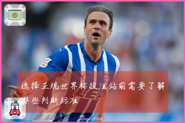 选择正规世界杯投注站前需要了解哪些判断标准