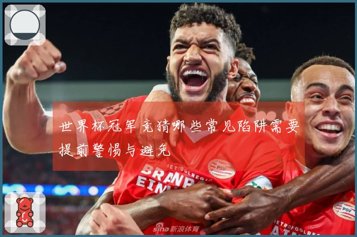 世界杯冠军竞猜哪些常见陷阱需要提前警惕与避免