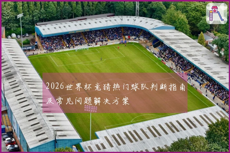 2026世界杯竞猜热门球队判断指南及常见问题解决方案