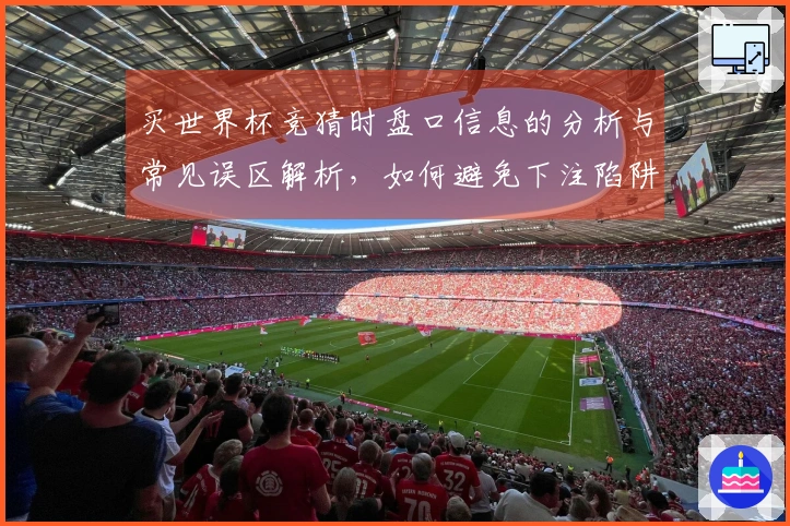 买世界杯竞猜时盘口信息的分析与常见误区解析，如何避免下注陷阱