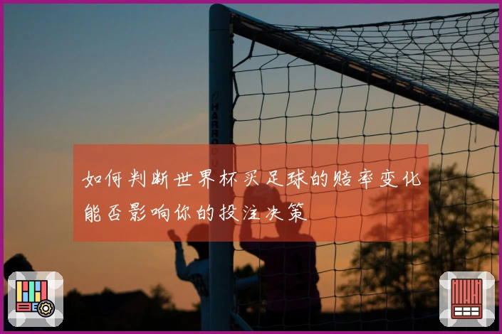 如何判断世界杯买足球的赔率变化能否影响你的投注决策