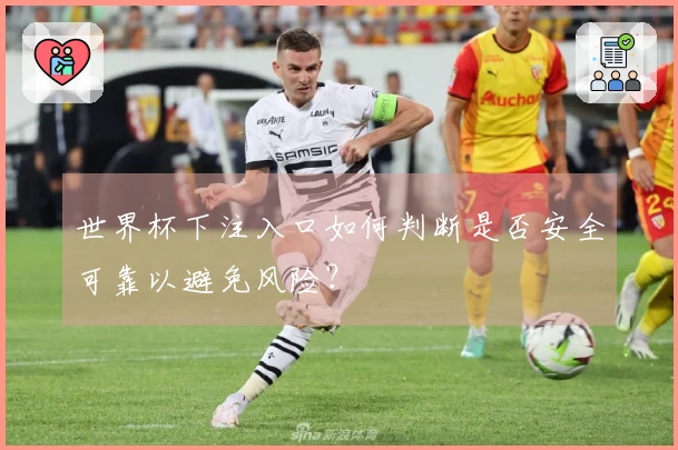 世界杯下注入口如何判断是否安全可靠以避免风险？